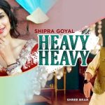 Heavy Heavy Lyrics Shipra Goyal